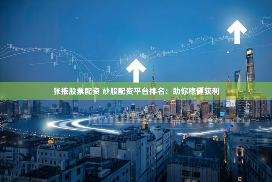 张掖股票配资 炒股配资平台排名：助你稳健获利