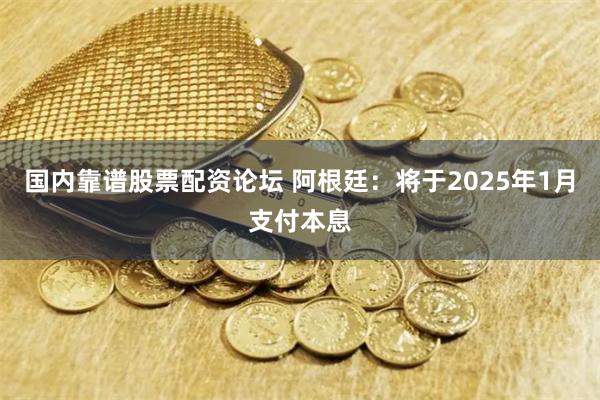 国内靠谱股票配资论坛 阿根廷：将于2025年1月支付本息