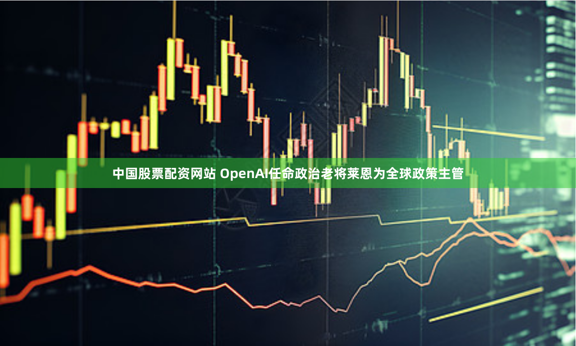 中国股票配资网站 OpenAI任命政治老将莱恩为全球政策主管