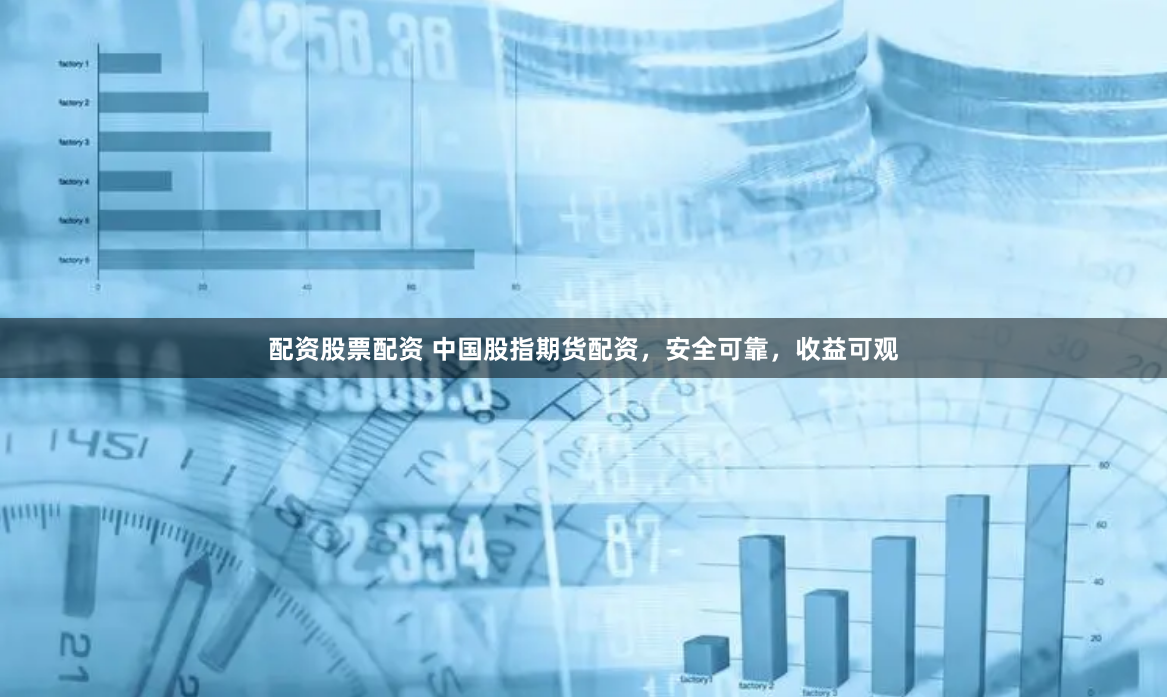 配资股票配资 中国股指期货配资，安全可靠，收益可观