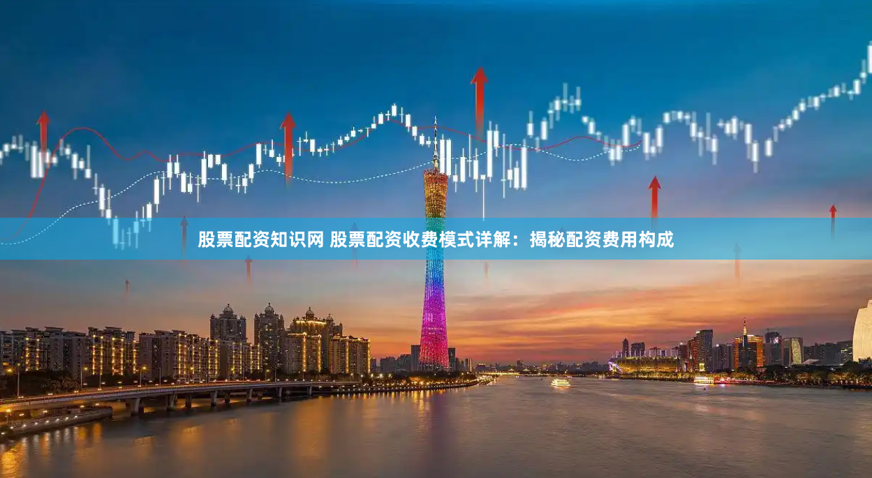 股票配资知识网 股票配资收费模式详解：揭秘配资费用构成