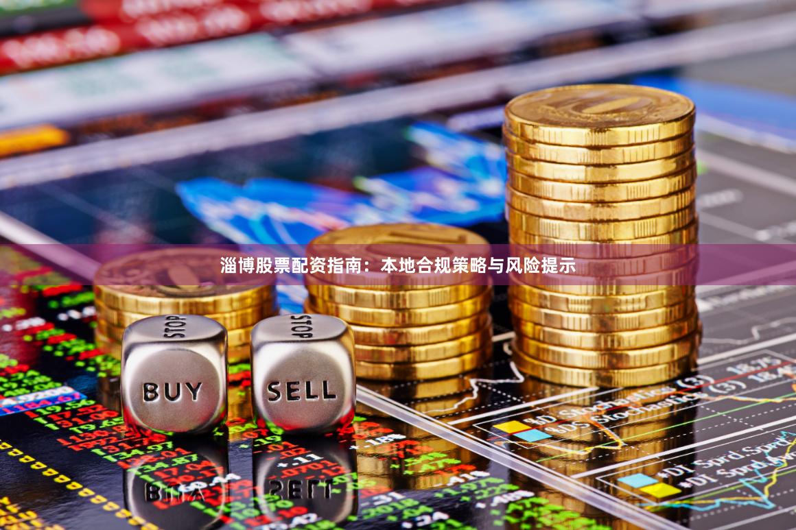 淄博股票配资指南：本地合规策略与风险提示