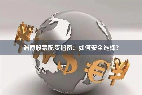 淄博股票配资指南：如何安全选择？