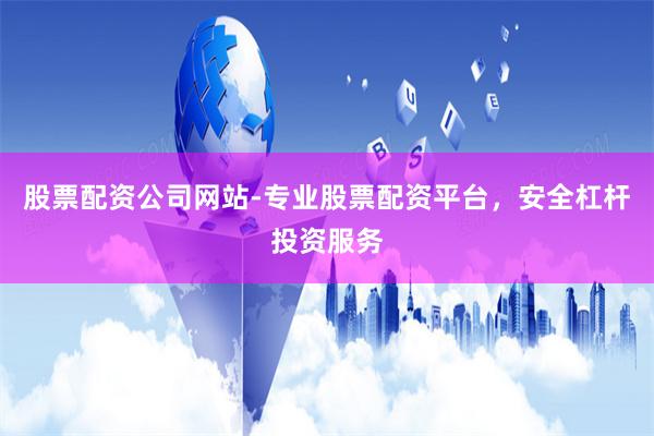 股票配资公司网站-专业股票配资平台，安全杠杆投资服务
