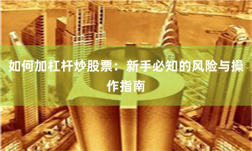 如何加杠杆炒股票：新手必知的风险与操作指南