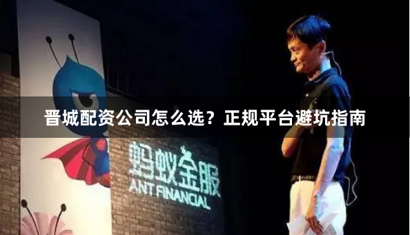 晋城配资公司怎么选？正规平台避坑指南