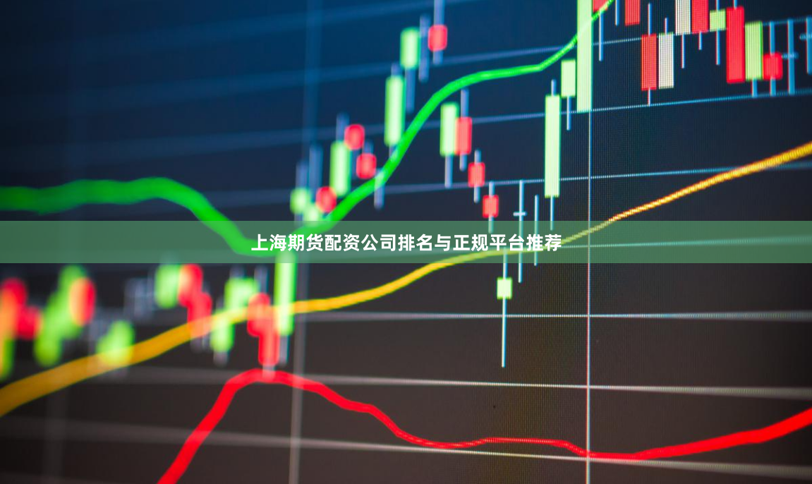 上海期货配资公司排名与正规平台推荐
